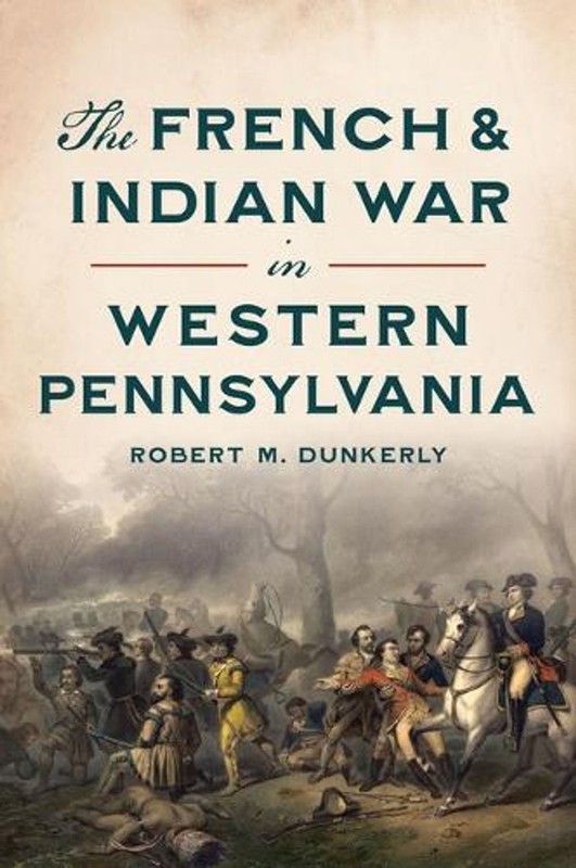 The French & Indian War in Western Pennsylvania by Robert M. Dunkerly Paperback