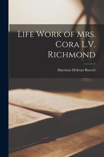 Life Work of Mrs. Cora L.V. Richmond by Harrison Delivan Barrett: New