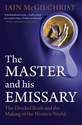 THE MASTER AND HIS EMISSARY: THE DIVIDED BRAIN AND THE By Iain Mcgilchrist