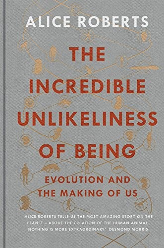 THE INCREDIBLE UNLIKELINESS OF BEING: EVOLUTION AND THE By Alice Roberts