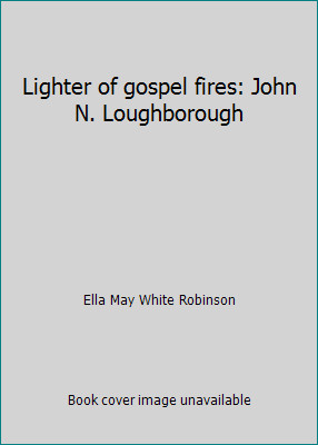 Lighter of gospel fires: John N. Loughborough by Ella May White Robinson