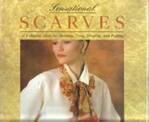 Sensational Scarves: 30 Fabulous Ideas for Twisting, Tying, Draping, and Foldin