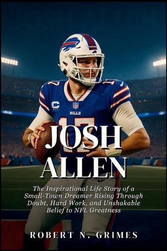 Josh Allen: The Inspirational Life Story of a Small-Town Dreamer Rising Through