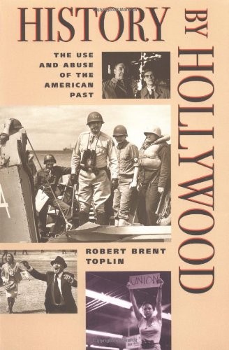 History by Hollywood: THE USE AND ABUSE OF THE AMERICAN PAST