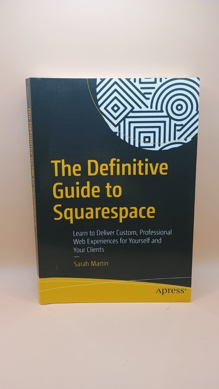 The Definitive Guide to Squarespace: Learn to Deliver Custom, Professional We…