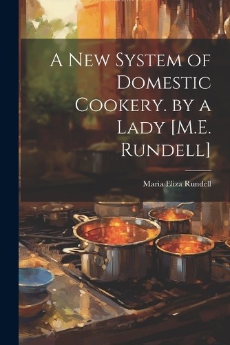Maria Eliza Run A New System of Domestic Cookery. by a Lady [M.E. Ru (Paperback)