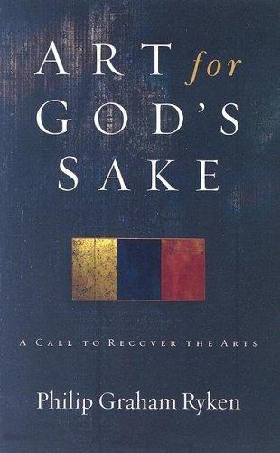 Art for God’s Sake: A Call to Recover the Arts by Ryken, Philip Graham