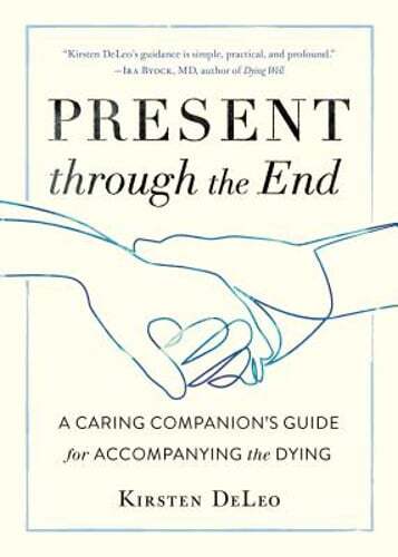 Present Through the End: A Caring Companion’s Guide for Accompanying the Dying