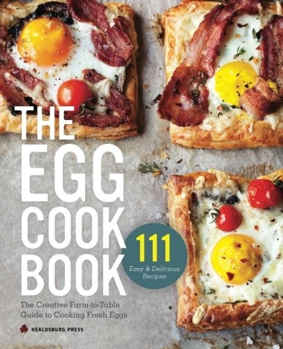 EGG COOKBOOK: THE CREATIVE FARM-TO-TABLE GUIDE TO COOKING By Healdsburg Press