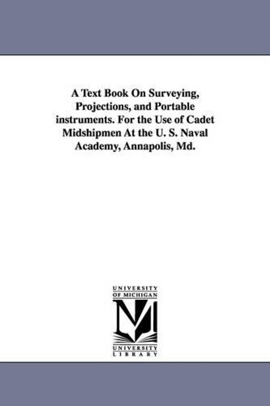 A Text Book on Surveying, Projections, and Portable Instruments. for the Use of