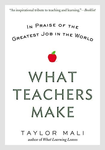 What Teachers Make: In Praise of the Greatest Job in the World by Mali, Taylor