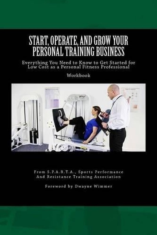 Start, Operate, and Grow Your Personal Training Business: Everything You Need to