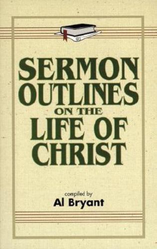 Sermon Outlines on the Life of Christ by Bryant, Al