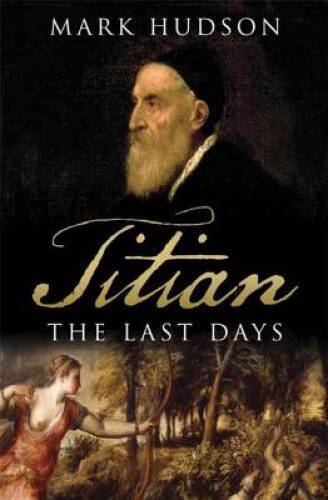 Titian: The Last Days – Hardcover By Hudson, Mark – GOOD