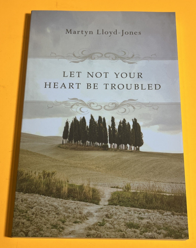 Let Not Your Heart Be Troubled by Martyn Lloyd-Jones