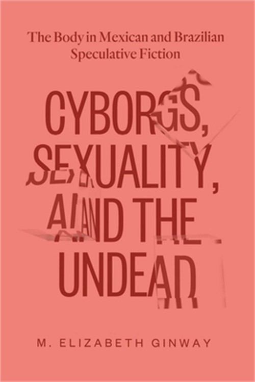 Cyborgs, Sexuality, and the Undead: The Body in Mexican and Brazilian Speculativ