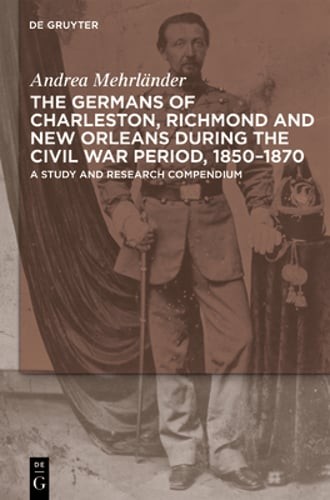 The Germans of Charleston, Richmond and New Orleans during the Civil War Period,