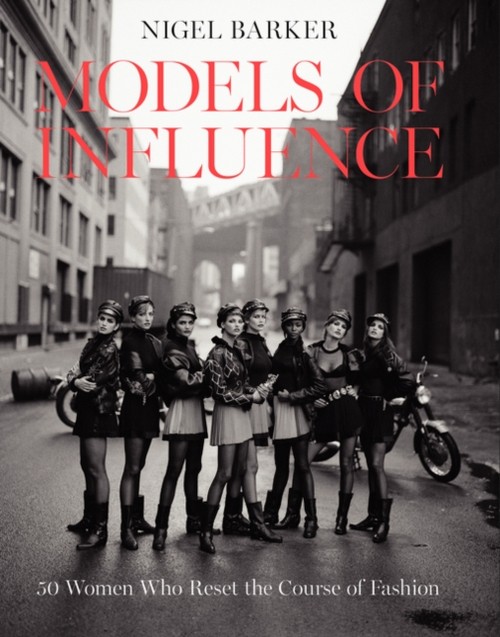 Models of Influence : 50 Women Who Reset the Course of Fashion Ni