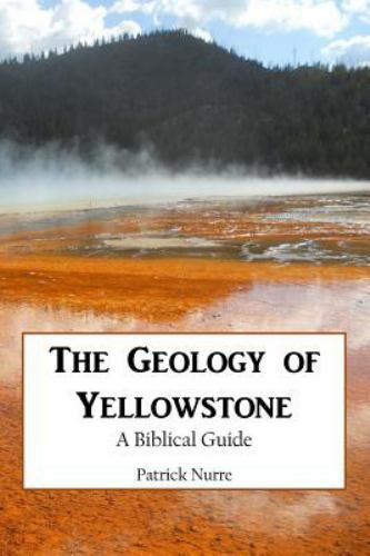 The Geology of Yellowstone: A Biblical Guide by Nurre, Patrick