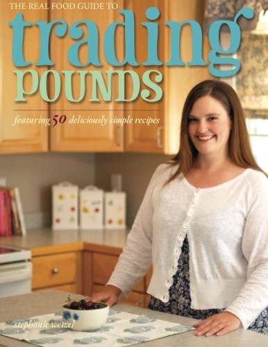 THE REAL FOOD GUIDE TO TRADING POUNDS By Stephanie Wetzel **BRAND NEW**
