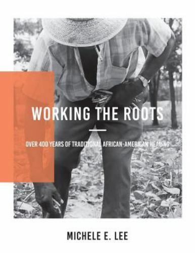 Working The Roots: Over 400 Years of Traditional African American Healing by Le
