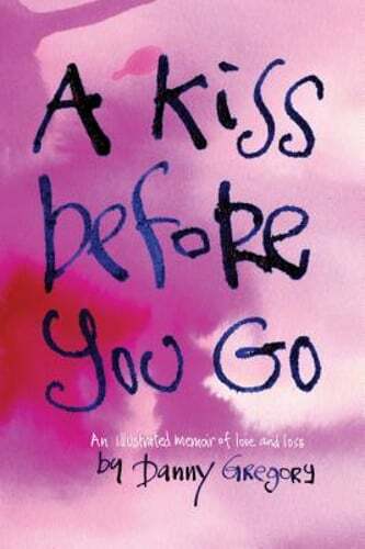A Kiss Before You Go an Illustrated Memoir of Love and Loss by Danny Gregory