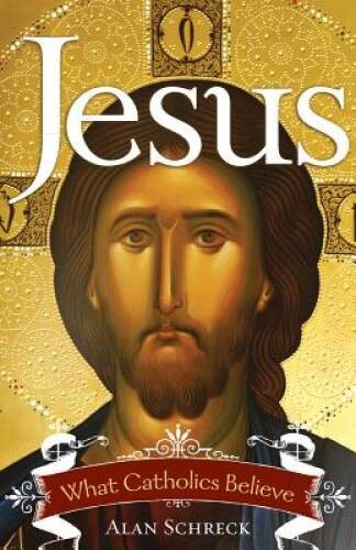 Jesus: What Catholics Believe – Paperback By Schreck PhD, Alan – GOOD