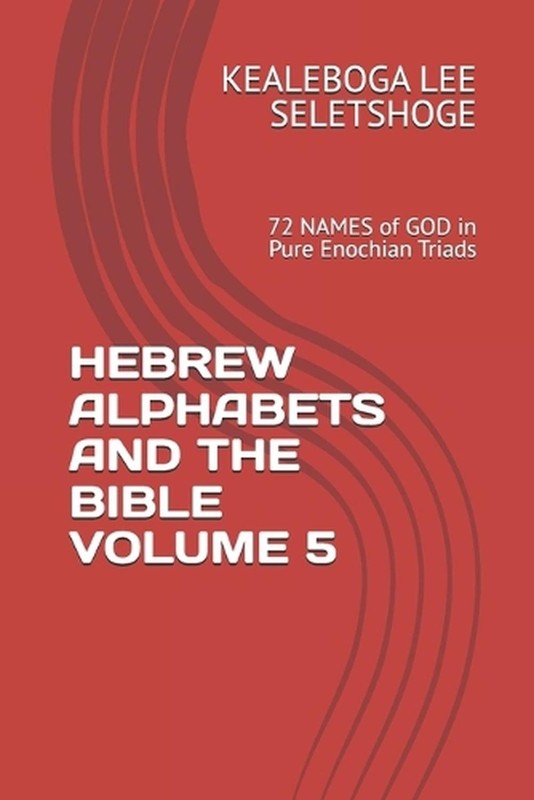 Hebrew Alphabets and the Bible Volume 5: 72 NAMES of GOD in Pure Enochian Triads