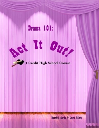 DRAMA 101: ACT IT OUT! (HOMESCHOOLING HIGH SCHOOL TO THE By Meredith Curtis