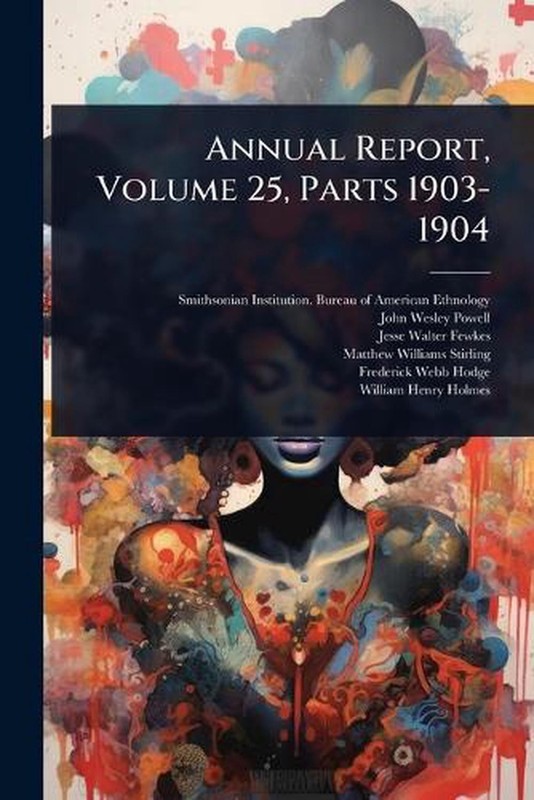 Annual Report, Volume 25, Parts 1903-1904 by Smithsonian Institution Bureau of A