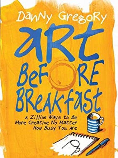 Art Before Breakfast : A Zillion Ways to Be More Creative No Matt