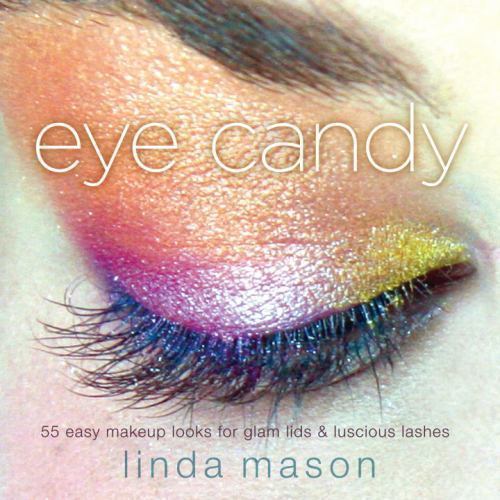 Eye Candy: 55 Easy Makeup Looks for Glam Lids and Luscious Lashes by Mason, Lin
