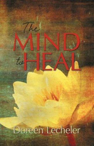The Mind to Heal: Creating Health and Wellness in the Midst of Disease, Lecheler