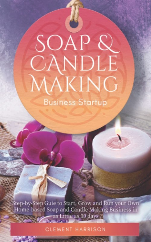 Soap and Candle Making Business Startup: Step-by-Step Guide to Start, Grow a…