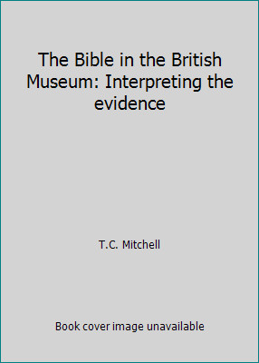 The Bible in the British Museum: Interpreting the evidence by T.C. Mitchell