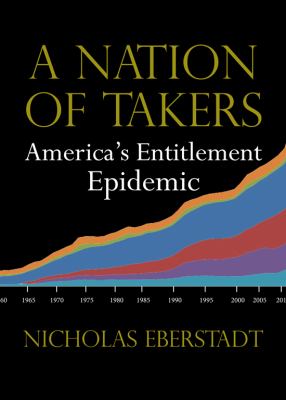 A Nation of Takers: America’s Entitlement Epidemic by Eberstadt, Nicholas