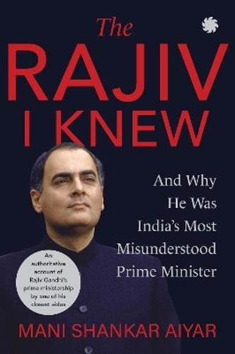 The Rajiv I Knew: And Why He Was Indias Most Misunderstood Prime Minister: New