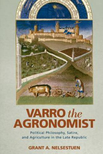 Varro the Agronomist : Political Philosophy, Satire, and Agriculture in the …