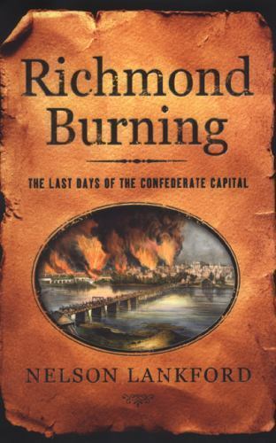 Richmond Burning : The Last Days of the Confederate Capital by Nelson D. Lankfor