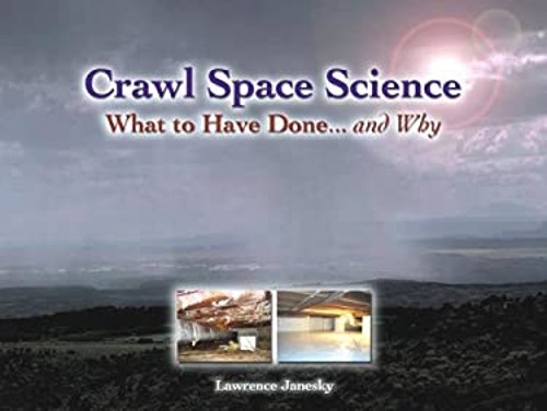 Crawl Space Science: What to Have Done… and Why Lawrence Janesk