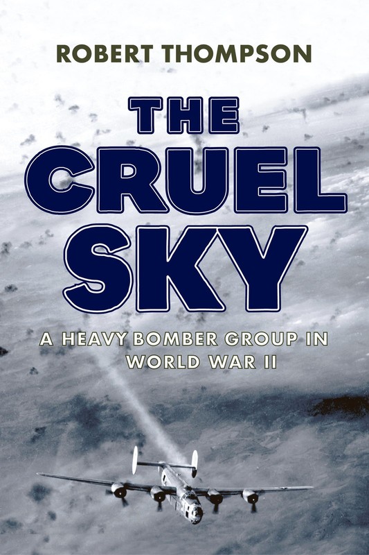 The Cruel Sky: A Heavy Bomber Group in World War II by Robert Thompson