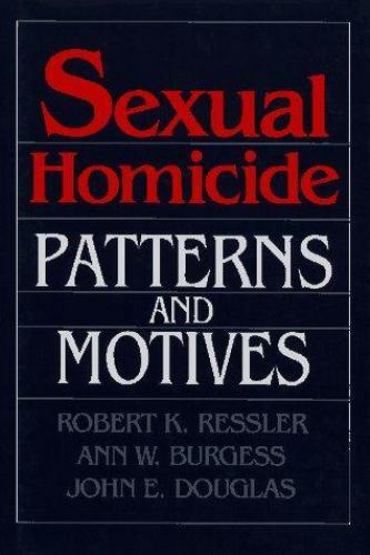 Sexual Homicide: Patterns and Motives Robert K. Ressler, Ann W. Burgess, John E
