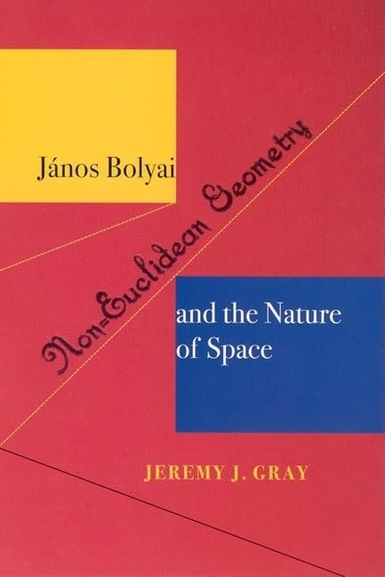 Janos Bolyai, Non-Euclidean Geometry, and the Nature of Space by Jeremy J. Gray