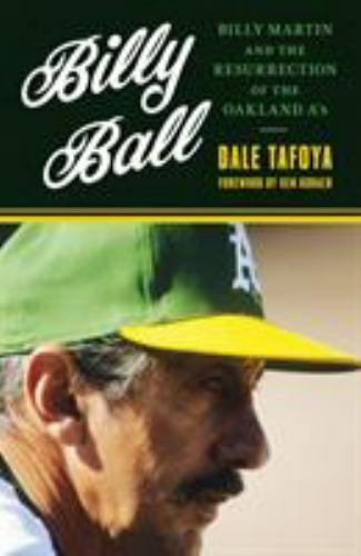 Billy Ball: Billy Martin and the Resurrection of the Oakland A’s, Tafoya, Dale,