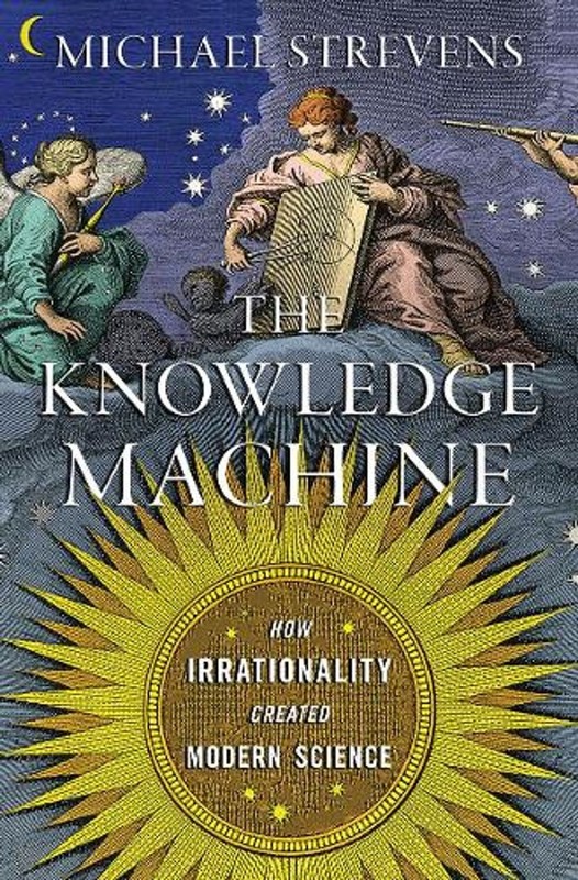 The Knowledge Machine: How Irrationality Created Modern Science by Michael Strev