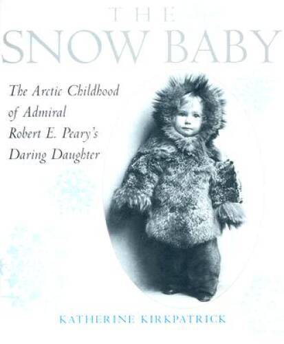 The Snow Baby: The Arctic Childhood of Admiral Robert E. Peary’s Daring D – GOOD