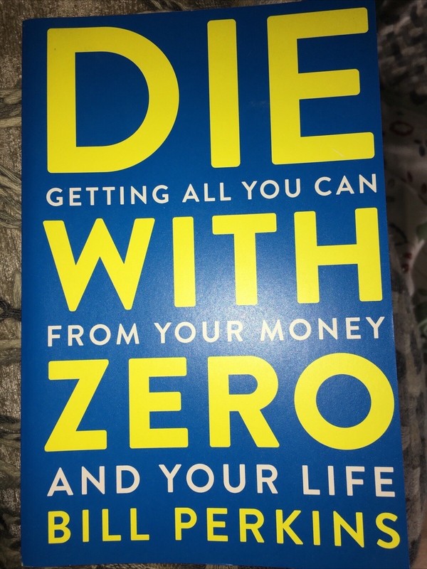 Die with Zero: Getting All You Can from Your Money and Your Life by Bill Perkins